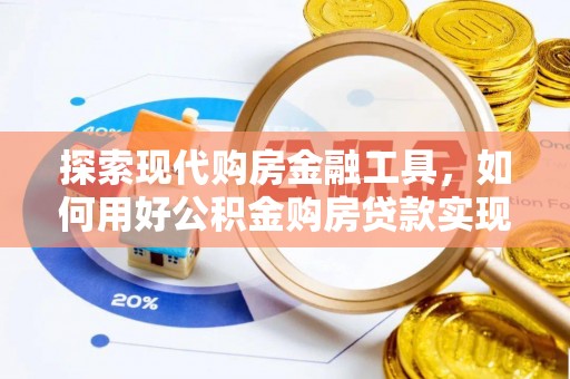 三水探索现代购房金融工具，如何用好公积金购房贷款实现置业梦想