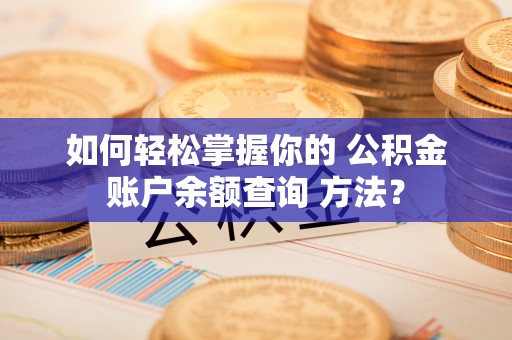三水如何轻松掌握你的 公积金账户余额查询 方法？