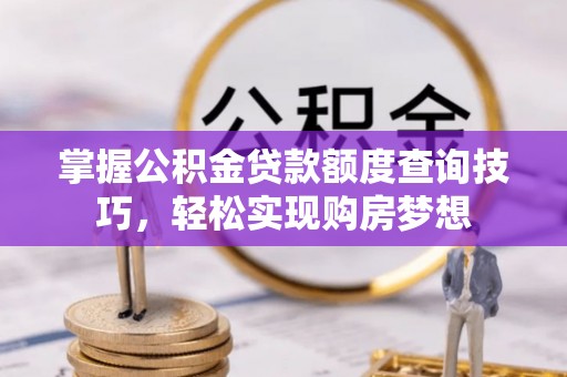 三水掌握公积金贷款额度查询技巧，轻松实现购房梦想