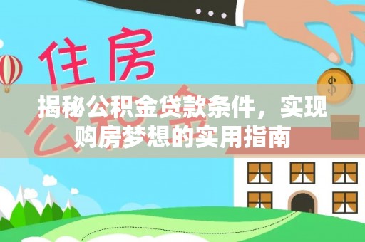 三水揭秘公积金贷款条件，实现购房梦想的实用指南