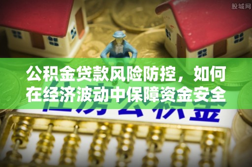 三水公积金贷款风险防控，如何在经济波动中保障资金安全