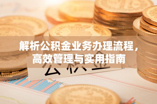 三水解析公积金业务办理流程，高效管理与实用指南