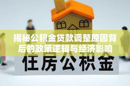 三水揭秘公积金贷款调整原因背后的政策逻辑与经济影响
