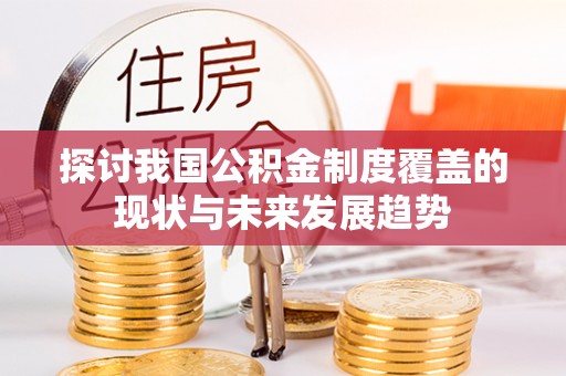 三水探讨我国公积金制度覆盖的现状与未来发展趋势