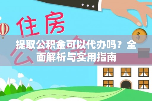 三水提取公积金可以代办吗？全面解析与实用指南