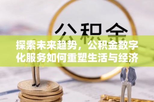 三水探索未来趋势，公积金数字化服务如何重塑生活与经济