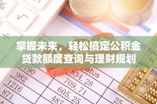 三水掌握未来，轻松搞定公积金贷款额度查询与理财规划