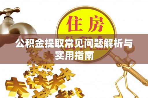 三水公积金提取常见问题解析与实用指南