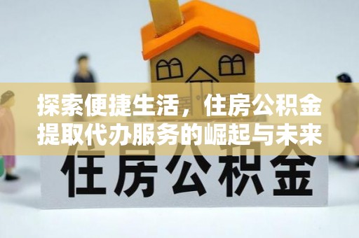三水探索便捷生活，住房公积金提取代办服务的崛起与未来趋势