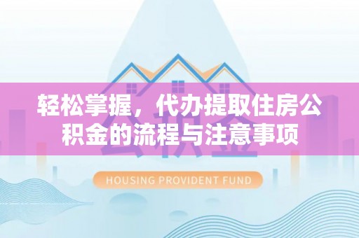三水轻松掌握，代办提取住房公积金的流程与注意事项