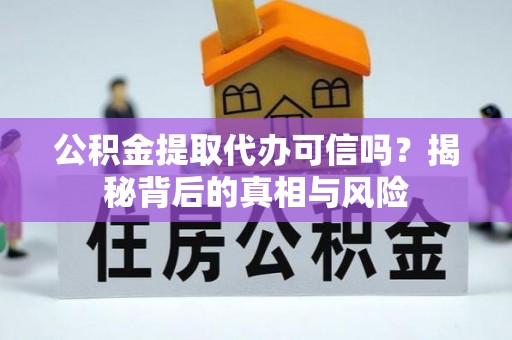 三水公积金提取代办可信吗？揭秘背后的真相与风险