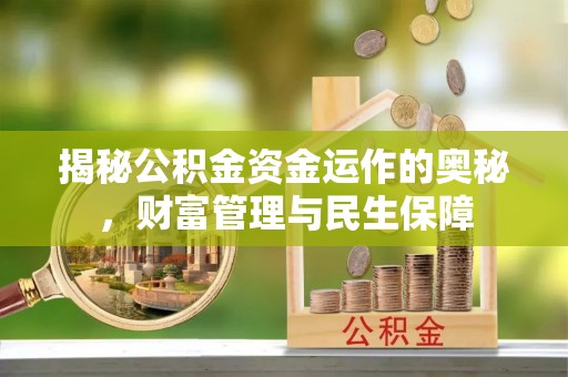 三水揭秘公积金资金运作的奥秘，财富管理与民生保障