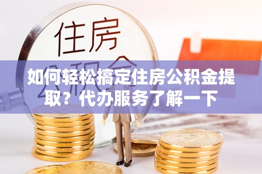 三水如何轻松搞定住房公积金提取？代办服务了解一下