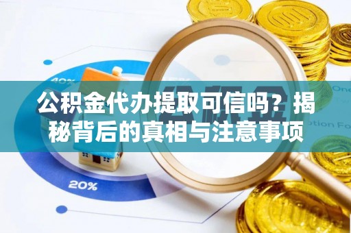 三水公积金代办提取可信吗？揭秘背后的真相与注意事项