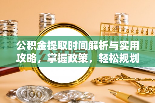 三水公积金提取时间解析与实用攻略，掌握政策，轻松规划未来
