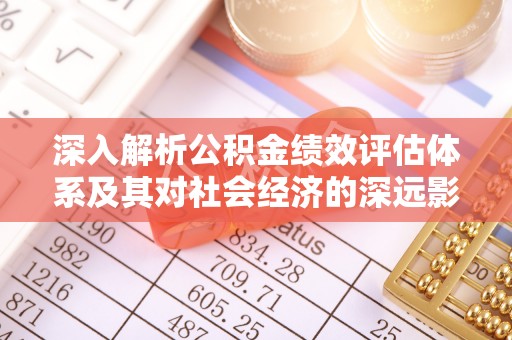 三水深入解析公积金绩效评估体系及其对社会经济的深远影响
