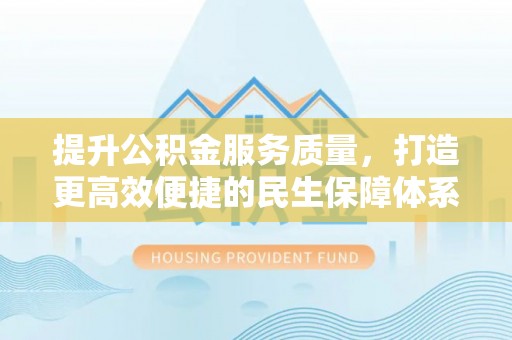 三水提升公积金服务质量，打造更高效便捷的民生保障体系