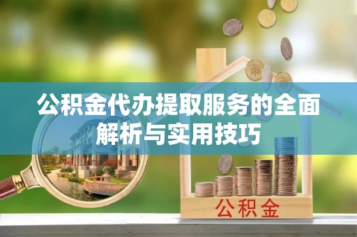 三水公积金代办提取服务的全面解析与实用技巧