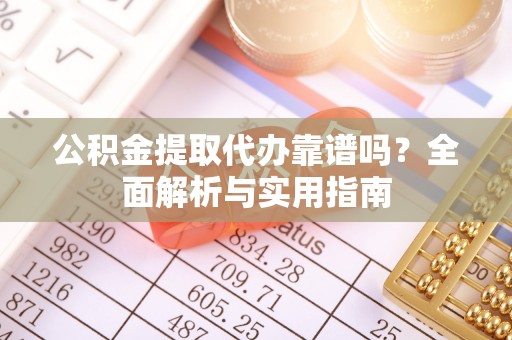 三水公积金提取代办靠谱吗？全面解析与实用指南