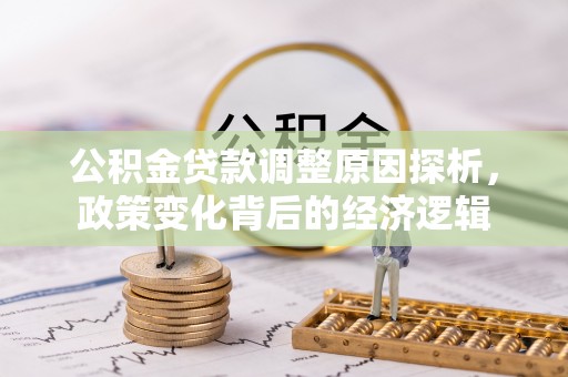 三水公积金贷款调整原因探析，政策变化背后的经济逻辑