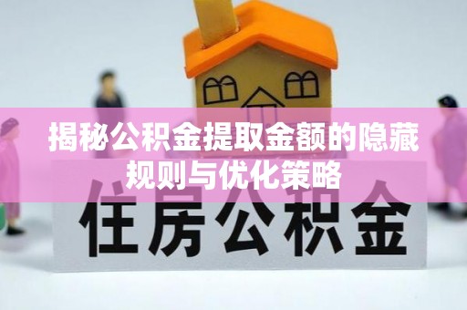 三水揭秘公积金提取金额的隐藏规则与优化策略