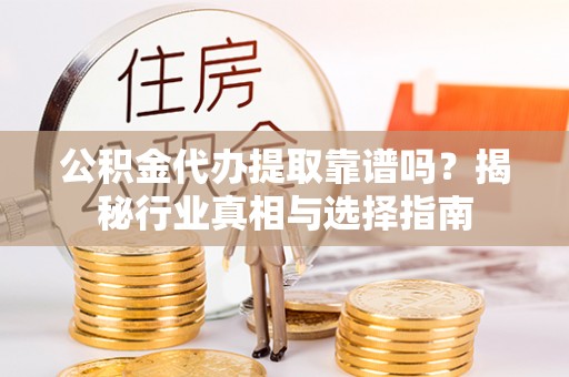 三水公积金代办提取靠谱吗？揭秘行业真相与选择指南