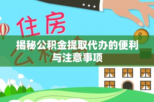 三水揭秘公积金提取代办的便利与注意事项
