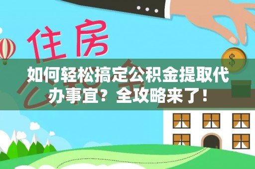 三水如何轻松搞定公积金提取代办事宜？全攻略来了！