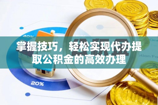 三水掌握技巧，轻松实现代办提取公积金的高效办理