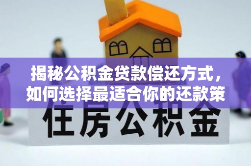 三水揭秘公积金贷款偿还方式，如何选择最适合你的还款策略？