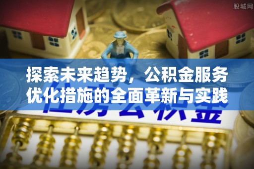 三水探索未来趋势，公积金服务优化措施的全面革新与实践
