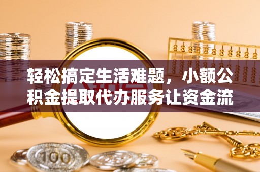 三水轻松搞定生活难题，小额公积金提取代办服务让资金流动更便捷