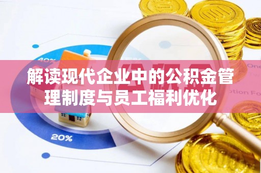 三水解读现代企业中的公积金管理制度与员工福利优化