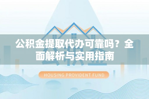 三水公积金提取代办可靠吗？全面解析与实用指南