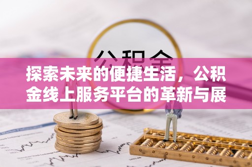 三水探索未来的便捷生活，公积金线上服务平台的革新与展望