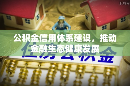 三水公积金信用体系建设，推动金融生态健康发展