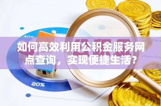 三水如何高效利用公积金服务网点查询，实现便捷生活？