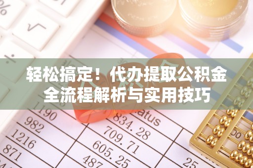 三水轻松搞定！代办提取公积金全流程解析与实用技巧