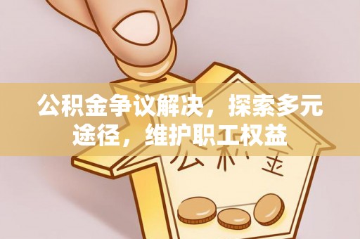三水公积金争议解决，探索多元途径，维护职工权益
