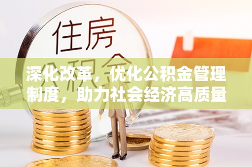 三水深化改革，优化公积金管理制度，助力社会经济高质量发展