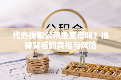 三水代办提取公积金靠谱吗？揭秘背后的真相与风险