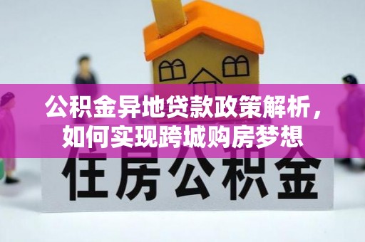 三水公积金异地贷款政策解析，如何实现跨城购房梦想