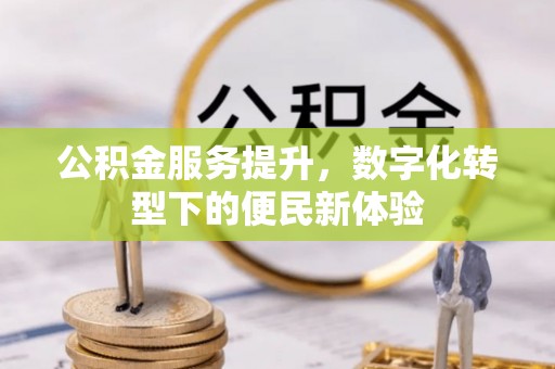 三水公积金服务提升，数字化转型下的便民新体验
