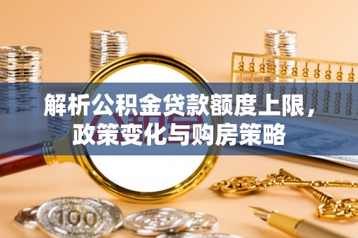 三水解析公积金贷款额度上限，政策变化与购房策略