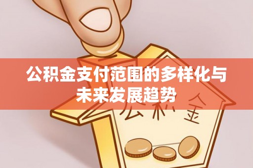 三水公积金支付范围的多样化与未来发展趋势
