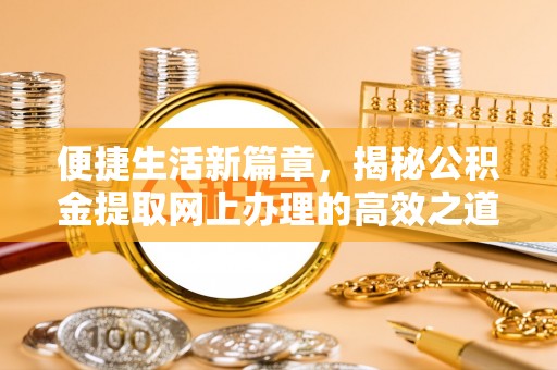 三水便捷生活新篇章，揭秘公积金提取网上办理的高效之道