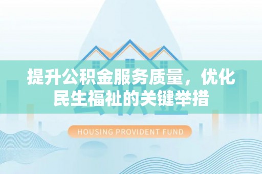 三水提升公积金服务质量，优化民生福祉的关键举措