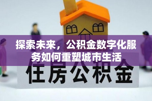 三水探索未来，公积金数字化服务如何重塑城市生活