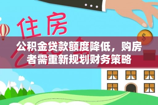三水公积金贷款额度降低，购房者需重新规划财务策略