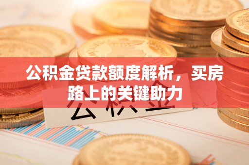 三水公积金贷款额度解析，买房路上的关键助力